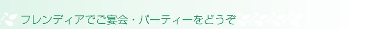 フレンディアでご宴会・パーティーをどうぞ
